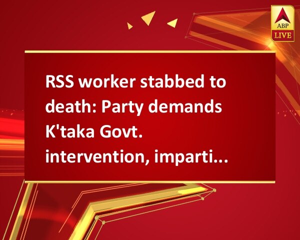 RSS worker stabbed to death: Party demands K'taka Govt. intervention, impartial probe RSS worker stabbed to death: Party demands K'taka Govt. intervention, impartial probe