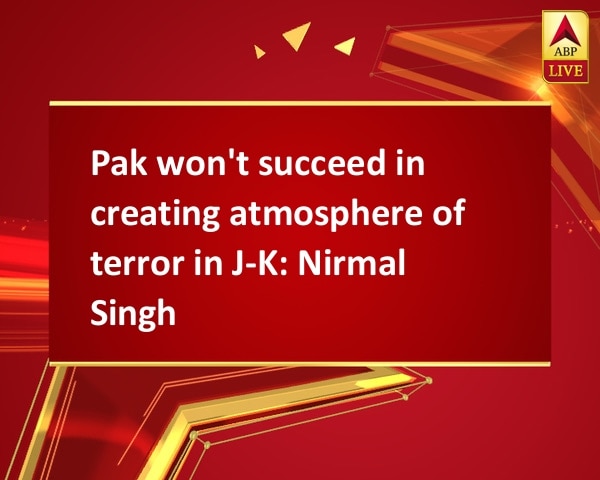 Pak won't succeed in creating atmosphere of terror in J-K: Nirmal Singh Pak won't succeed in creating atmosphere of terror in J-K: Nirmal Singh