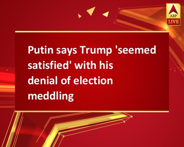 Putin says Trump 'seemed satisfied' with his denial of election meddling Putin says Trump 'seemed satisfied' with his denial of election meddling