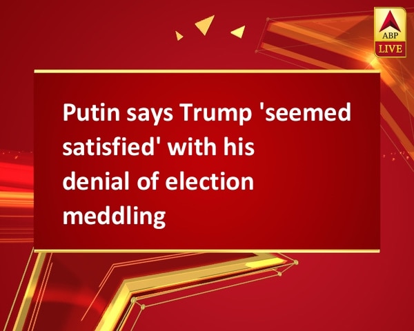 Putin says Trump 'seemed satisfied' with his denial of election meddling Putin says Trump 'seemed satisfied' with his denial of election meddling
