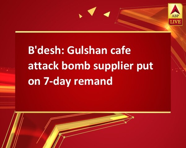 B'desh: Gulshan cafe attack bomb supplier put on 7-day remand B'desh: Gulshan cafe attack bomb supplier put on 7-day remand