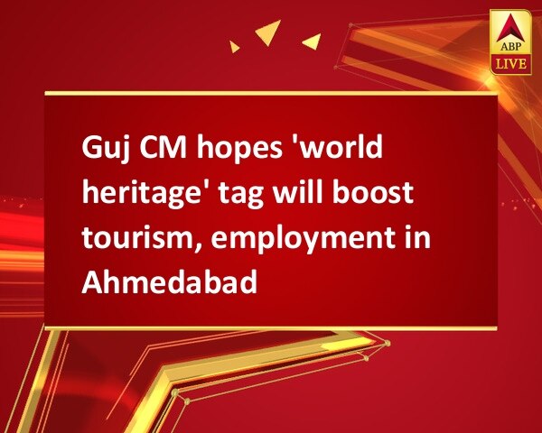 Guj CM hopes 'world heritage' tag will boost tourism, employment in Ahmedabad Guj CM hopes 'world heritage' tag will boost tourism, employment in Ahmedabad