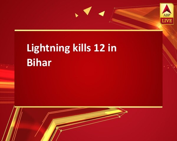 Lightning kills 12 in Bihar Lightning kills 12 in Bihar