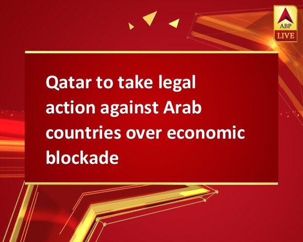 Qatar to take legal action against Arab countries over economic blockade Qatar to take legal action against Arab countries over economic blockade