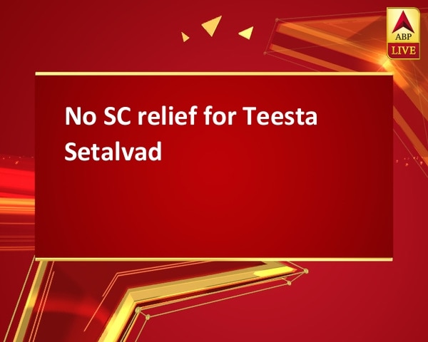 No SC relief for Teesta Setalvad No SC relief for Teesta Setalvad