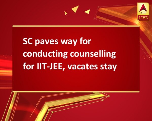 SC paves way for conducting counselling for IIT-JEE, vacates stay SC paves way for conducting counselling for IIT-JEE, vacates stay