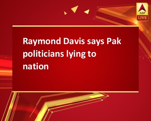 Raymond Davis says Pak politicians lying to nation Raymond Davis says Pak politicians lying to nation