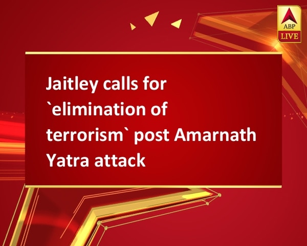 Jaitley calls for `elimination of terrorism` post Amarnath Yatra attack Jaitley calls for `elimination of terrorism` post Amarnath Yatra attack