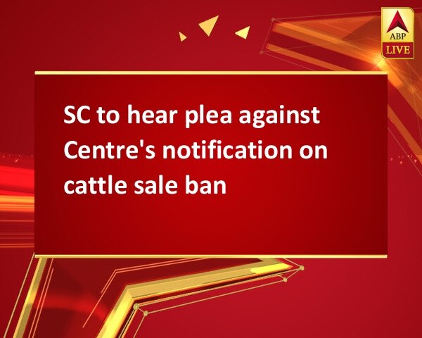 SC to hear plea against Centre's notification on cattle sale ban SC to hear plea against Centre's notification on cattle sale ban