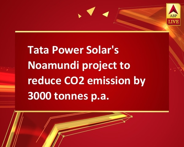Tata Power Solar's Noamundi project to reduce CO2 emission by 3000 tonnes p.a.