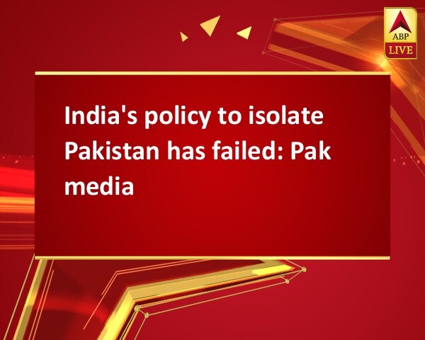India's policy to isolate Pakistan has failed: Pak media India's policy to isolate Pakistan has failed: Pak media