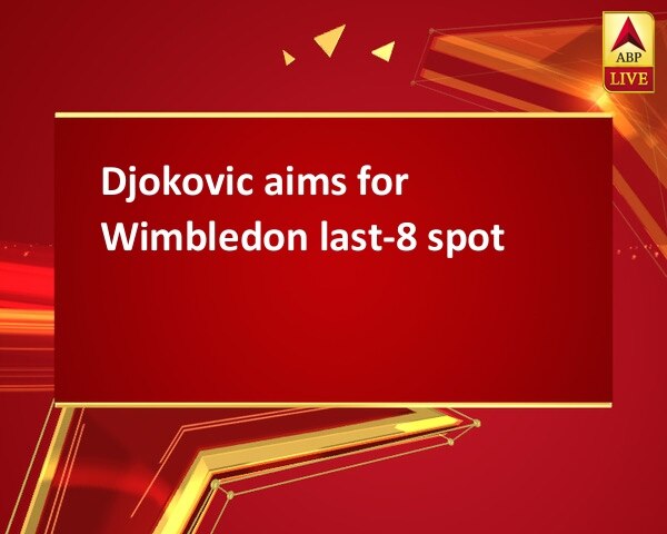 Djokovic aims for Wimbledon last-8 spot Djokovic aims for Wimbledon last-8 spot