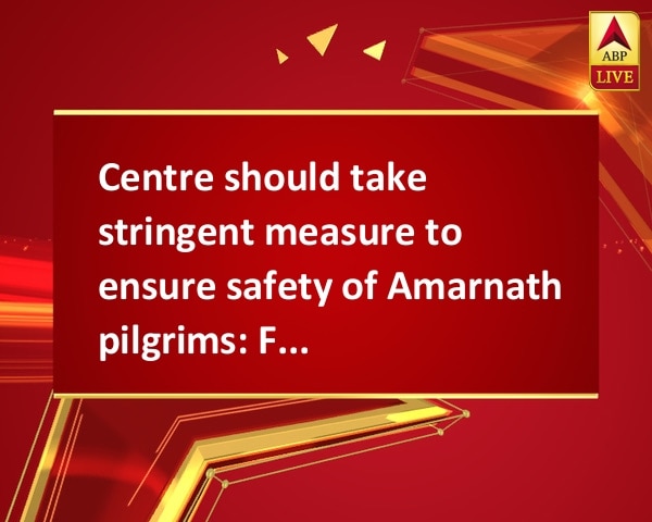 Centre should take stringent measure to ensure safety of Amarnath pilgrims: Farooq Abdullah Centre should take stringent measure to ensure safety of Amarnath pilgrims: Farooq Abdullah