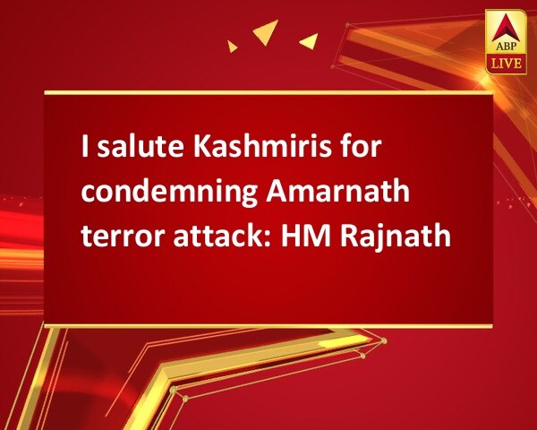 I salute Kashmiris for condemning Amarnath terror attack: HM Rajnath I salute Kashmiris for condemning Amarnath terror attack: HM Rajnath