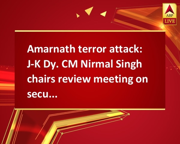 Amarnath terror attack: J-K Dy. CM Nirmal Singh chairs review meeting on security arrangements Amarnath terror attack: J-K Dy. CM Nirmal Singh chairs review meeting on security arrangements