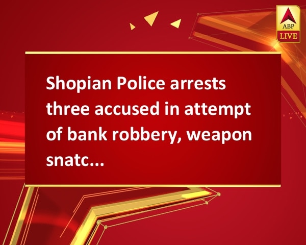 Shopian Police arrests three accused in attempt of bank robbery, weapon snatching Shopian Police arrests three accused in attempt of bank robbery, weapon snatching