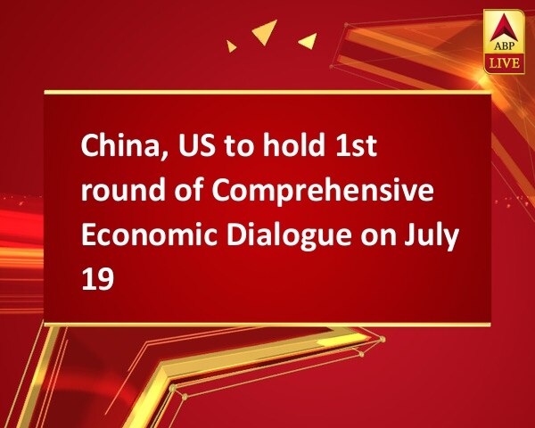 China, US to hold 1st round of Comprehensive Economic Dialogue on July 19 China, US to hold 1st round of Comprehensive Economic Dialogue on July 19