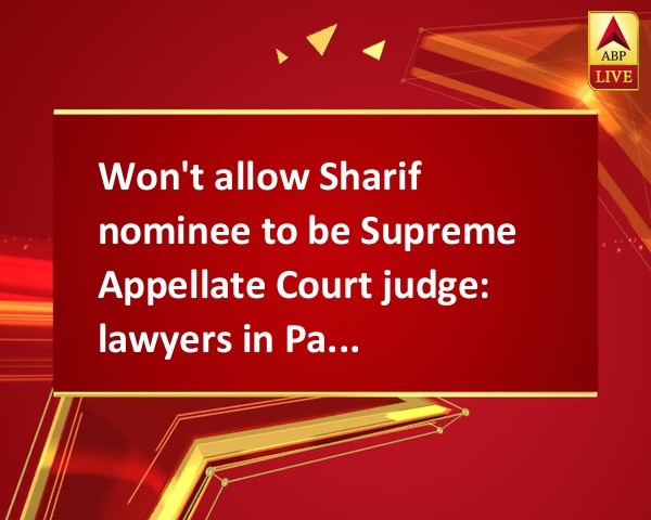 Won't allow Sharif nominee to be Supreme Appellate Court judge: lawyers in Pakistan's Gilgit region Won't allow Sharif nominee to be Supreme Appellate Court judge: lawyers in Pakistan's Gilgit region