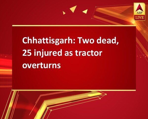 Chhattisgarh: Two dead, 25 injured as tractor overturns Chhattisgarh: Two dead, 25 injured as tractor overturns