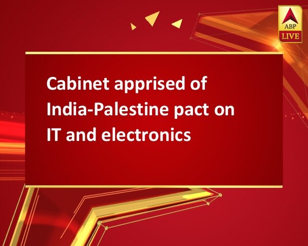 Cabinet apprised of  India-Palestine pact on IT and electronics Cabinet apprised of  India-Palestine pact on IT and electronics