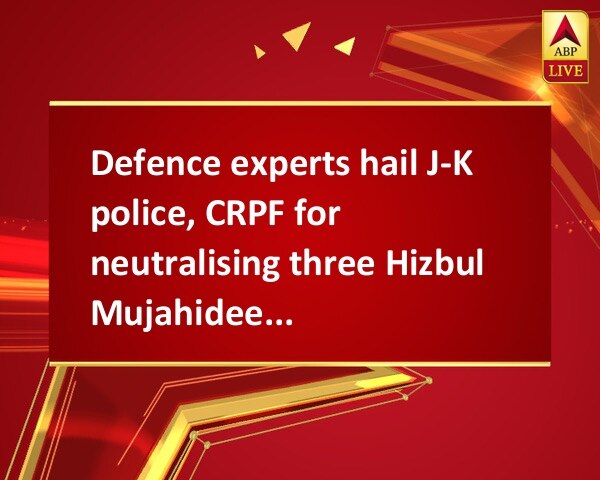 Defence experts hail J-K police, CRPF for neutralising three Hizbul Mujahideen terrorists Defence experts hail J-K police, CRPF for neutralising three Hizbul Mujahideen terrorists