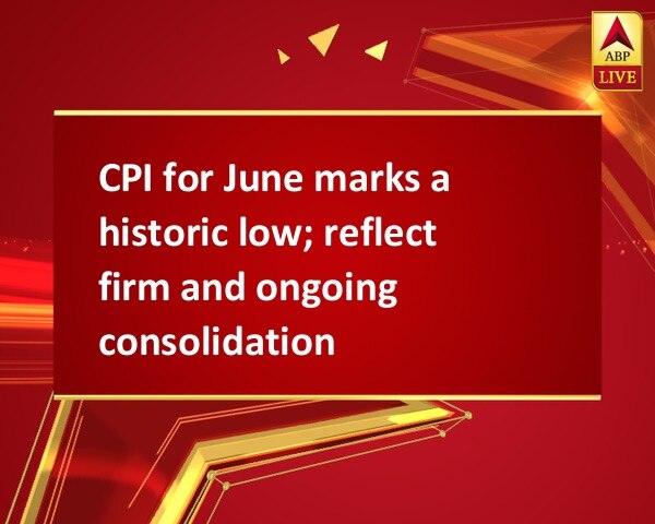 CPI for June marks a historic low; reflect firm and ongoing consolidation CPI for June marks a historic low; reflect firm and ongoing consolidation