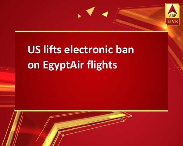 US lifts electronic ban on EgyptAir flights US lifts electronic ban on EgyptAir flights