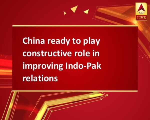 China ready to play constructive role in improving Indo-Pak relations