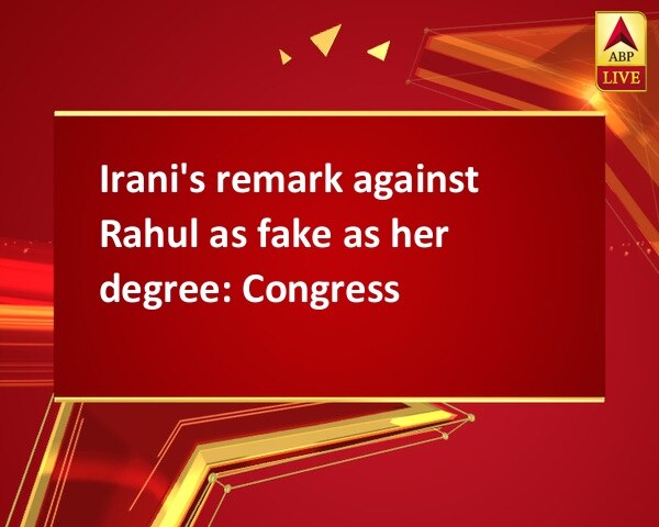 Irani's remark against Rahul as fake as her degree: Congress Irani's remark against Rahul as fake as her degree: Congress