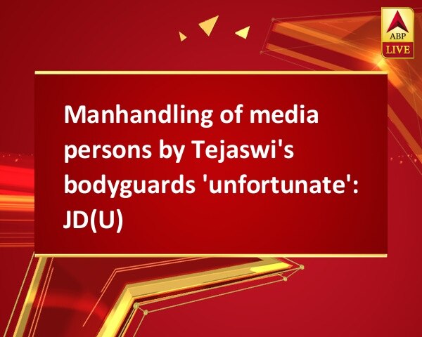Manhandling of media persons by Tejaswi's bodyguards 'unfortunate': JD(U) Manhandling of media persons by Tejaswi's bodyguards 'unfortunate': JD(U)