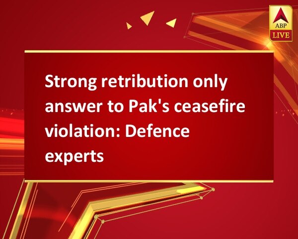 Strong retribution only answer to Pak's ceasefire violation: Defence experts Strong retribution only answer to Pak's ceasefire violation: Defence experts