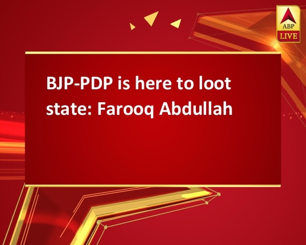 BJP-PDP is here to loot state: Farooq Abdullah BJP-PDP is here to loot state: Farooq Abdullah