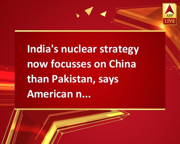 India's nuclear strategy now focusses on China than Pakistan, says American nuclear experts India's nuclear strategy now focusses on China than Pakistan, says American nuclear experts