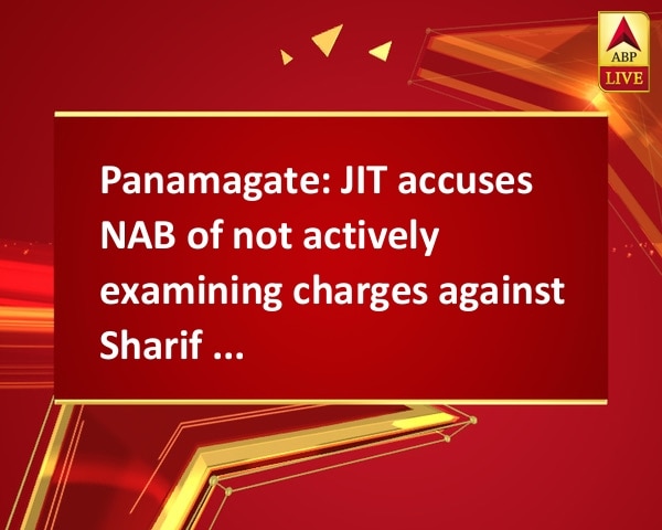 Panamagate: JIT accuses NAB of not actively examining charges against Sharif family Panamagate: JIT accuses NAB of not actively examining charges against Sharif family