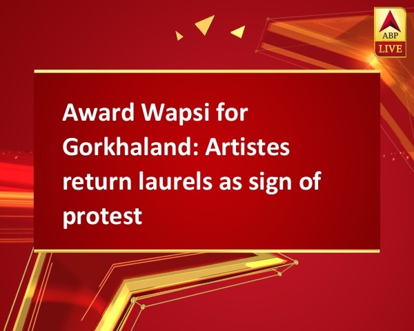 Award Wapsi for Gorkhaland: Artistes return laurels as sign of protest Award Wapsi for Gorkhaland: Artistes return laurels as sign of protest