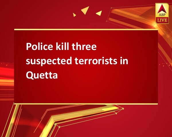 Police kill three suspected terrorists in Quetta Police kill three suspected terrorists in Quetta