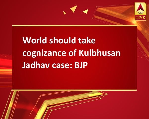 World should take cognizance of Kulbhusan Jadhav case: BJP World should take cognizance of Kulbhusan Jadhav case: BJP