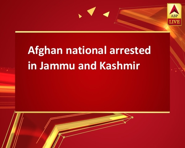 Afghan national arrested in Jammu and Kashmir Afghan national arrested in Jammu and Kashmir