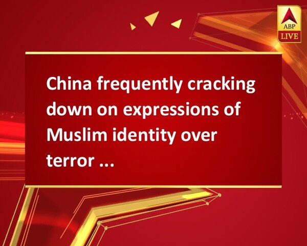 China frequently cracking down on expressions of Muslim identity over terror fears China frequently cracking down on expressions of Muslim identity over terror fears