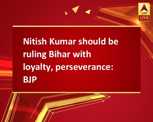 Nitish Kumar should be ruling Bihar with loyalty, perseverance: BJP Nitish Kumar should be ruling Bihar with loyalty, perseverance: BJP