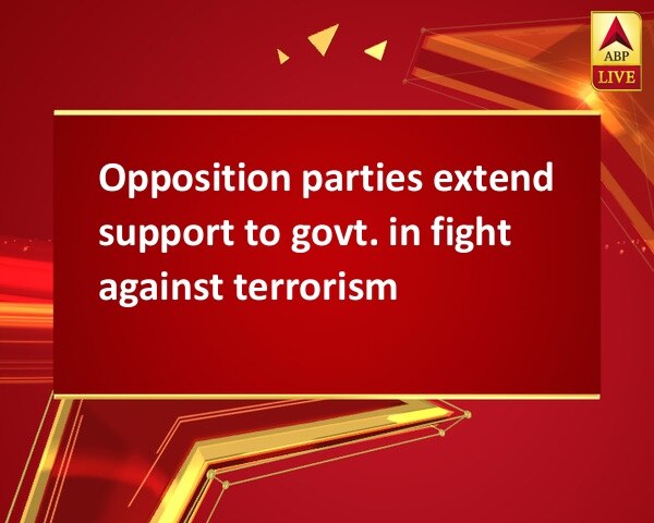 Opposition parties extend support to govt. in fight against terrorism Opposition parties extend support to govt. in fight against terrorism