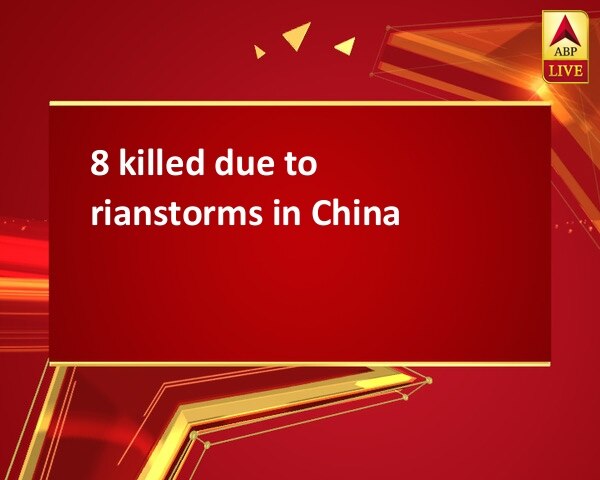 8 killed due to rianstorms in China  8 killed due to rianstorms in China