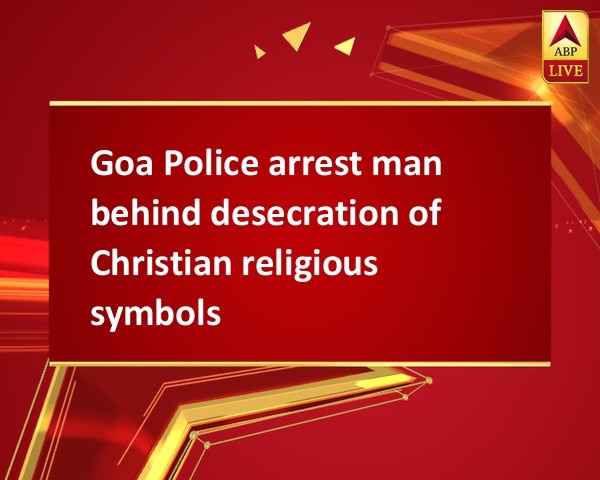 Goa Police arrest man behind desecration of Christian religious symbols Goa Police arrest man behind desecration of Christian religious symbols