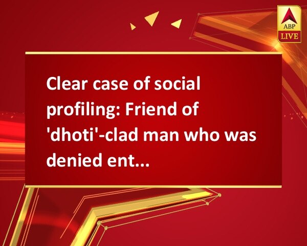 Clear case of social profiling: Friend of 'dhoti'-clad man who was denied entry in Kolkata mall Clear case of social profiling: Friend of 'dhoti'-clad man who was denied entry in Kolkata mall