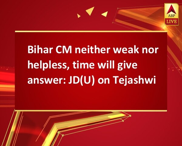 Bihar CM neither weak nor helpless, time will give answer: JD(U) on Tejashwi Bihar CM neither weak nor helpless, time will give answer: JD(U) on Tejashwi