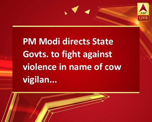 PM Modi directs State Govts. to fight against violence in name of cow vigilantism PM Modi directs State Govts. to fight against violence in name of cow vigilantism