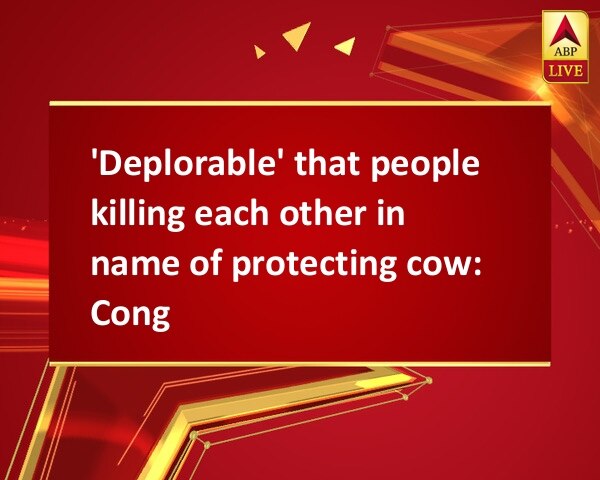 'Deplorable' that people killing each other in name of protecting cow: Cong 'Deplorable' that people killing each other in name of protecting cow: Cong