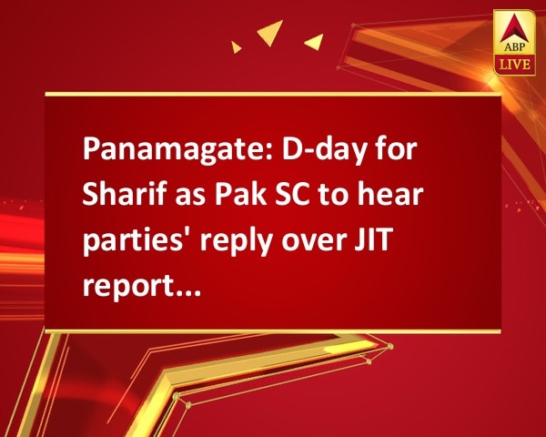 Panamagate: D-day for Sharif as Pak SC to hear parties' reply over JIT report today Panamagate: D-day for Sharif as Pak SC to hear parties' reply over JIT report today