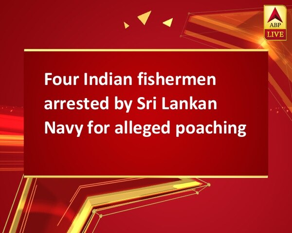 Four Indian fishermen arrested by Sri Lankan Navy for alleged poaching Four Indian fishermen arrested by Sri Lankan Navy for alleged poaching