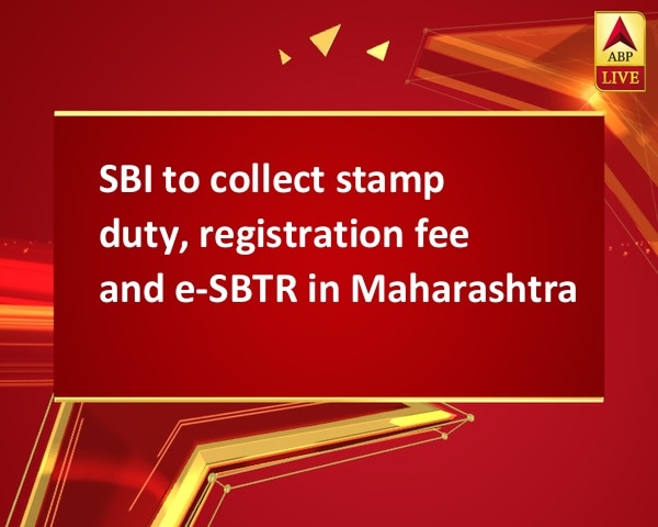 SBI to collect stamp duty, registration fee and e-SBTR in Maharashtra SBI to collect stamp duty, registration fee and e-SBTR in Maharashtra